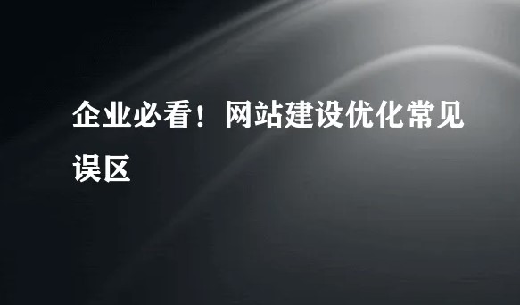 企業(yè)網(wǎng)站優(yōu)化的常見誤區(qū)