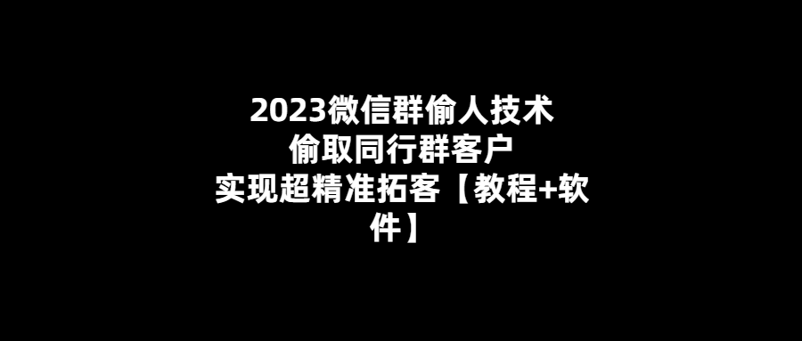 微信群客戶超精準拓展神器-2023最新偷人技術教程