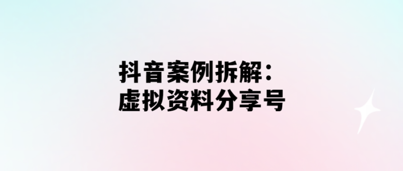 抖音虛擬資料分享號：成功案例拆解-愛分享導(dǎo)航