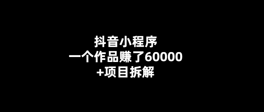 揭秘抖音小程序一作品賺6萬+的秘密