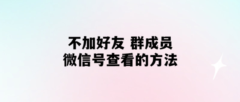 無需添加好友,輕松查看群成員微信號-愛分享導(dǎo)航