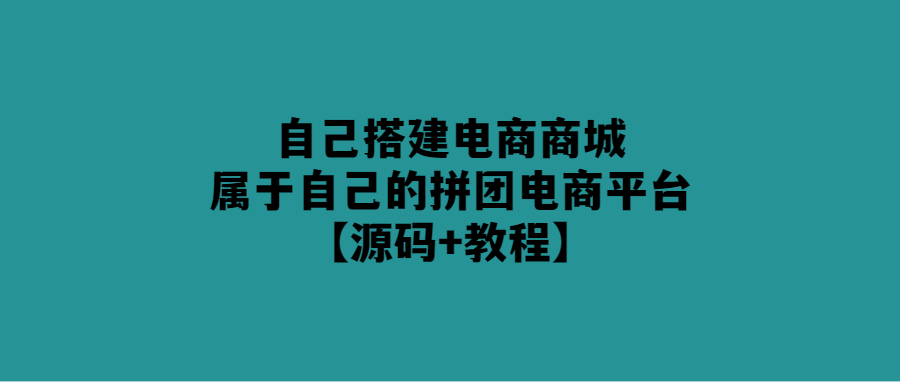 打造屬于自己的拼團(tuán)電商平臺，從零開始搭建電商商城【教程+源碼】