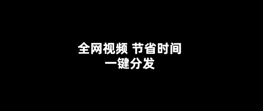 輕松分發(fā)全網(wǎng)視頻-節(jié)省時間一鍵搞定！