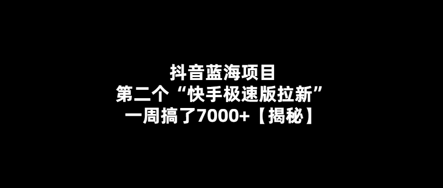 揭秘抖音新藍(lán)海項(xiàng)目_一周內(nèi)快速拉新7000+！