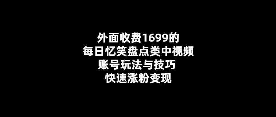 每日憶笑盤點類中視頻賬號的玩法與技巧-快速漲粉變現！外面賣1699元！