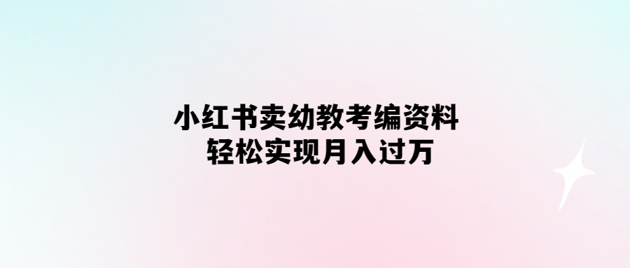 輕松月入過萬-小紅書幼教考編資料大揭秘！