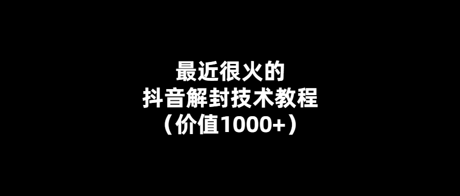 抖音解封新技術-讓你輕松暢玩（價值1000+）