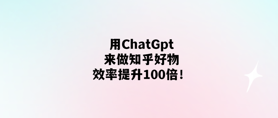 ChatGPT助力知乎好物-效率提升百倍！