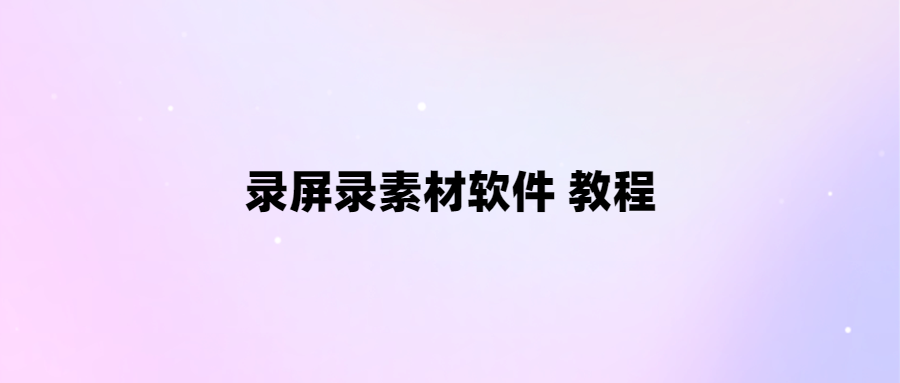 輕松錄制屏幕教程_一鍵生成素材