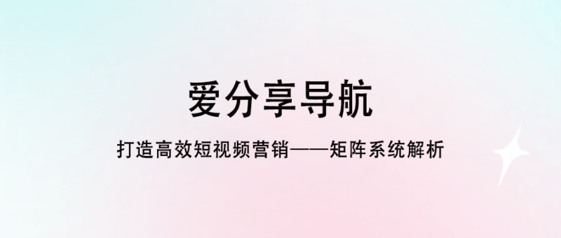 打造高效短視頻營(yíng)銷——矩陣系統(tǒng)解析-愛分享導(dǎo)航