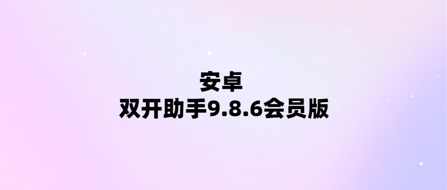 輕松實現多賬號管理-安卓雙開助手9.8.6會員版限時優惠