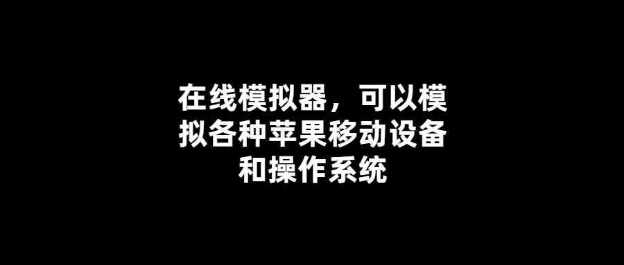 多設備多系統在線模擬器-全方位模擬蘋果移動設備體驗