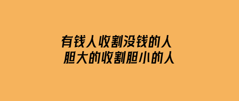 有錢人收割沒錢的人-膽大的收割膽小的人-愛分享導航