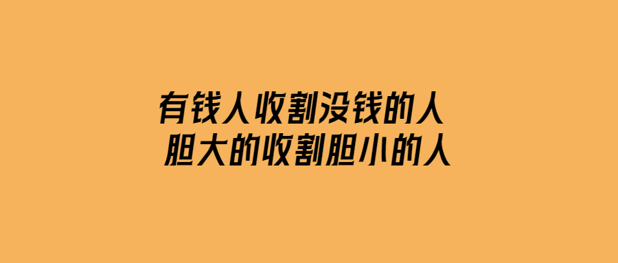 有錢人收割沒錢的人-膽大的收割膽小的人-愛分享導航