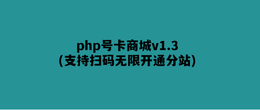 無限開通分站-php號卡商城v1.3全新升級！