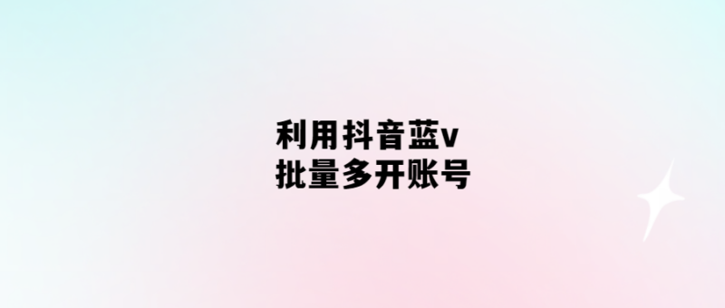 抖音藍v批量多開賬號-輕松解決賬號瓶頸問題！-愛分享導(dǎo)航