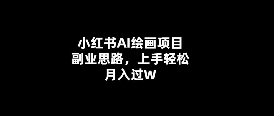 輕松月入過萬-小紅書AI繪畫項(xiàng)目副業(yè)思路揭秘