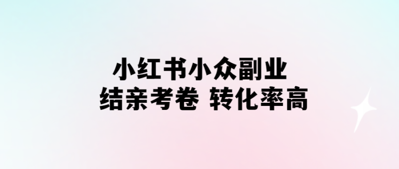 小紅書“結(jié)親考卷”副業(yè)-高轉(zhuǎn)化率的小眾選擇！-愛分享導航