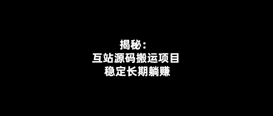 互站源碼搬運項目：長期躺賺的穩(wěn)定賺錢法！