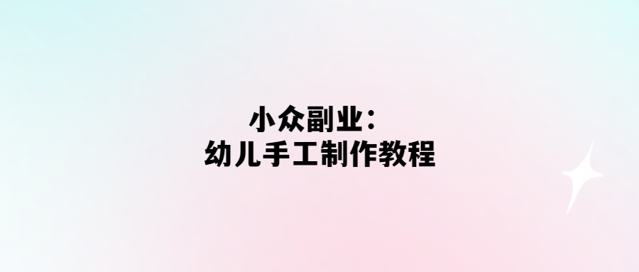 小眾副業：幼兒手工制作教程