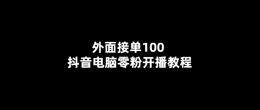 零粉也能輕松開播！100元接單教你抖音電腦直播秘籍