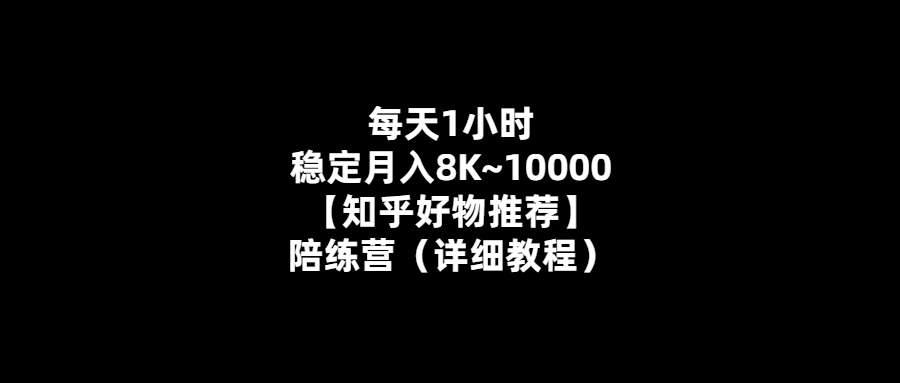 每天1小時-輕松月入8K-10K！陪練營教你如何實現【知乎好物推薦】