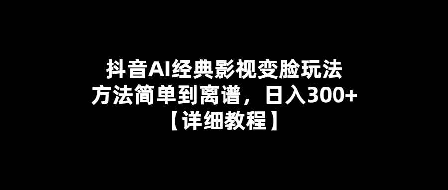 AI影視變臉-抖音教你玩轉經(jīng)典-日入300+