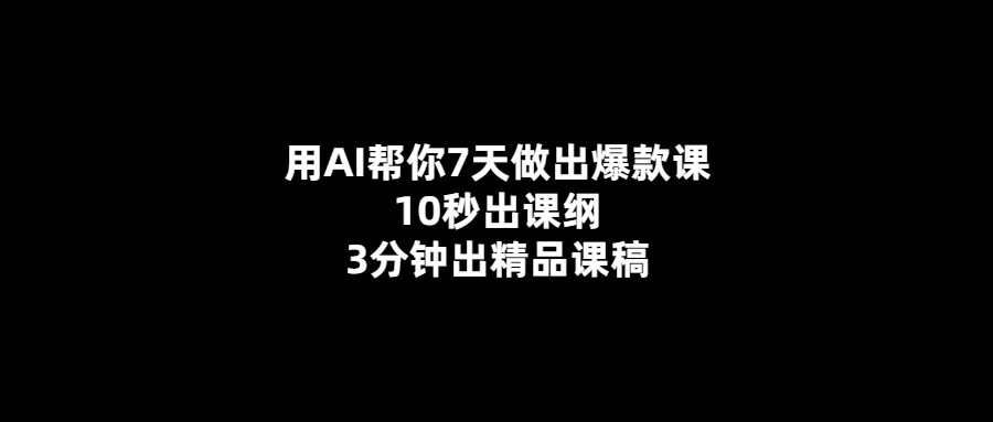 7天內打造爆款課-AI助力10秒出課綱-3分鐘出精品課稿