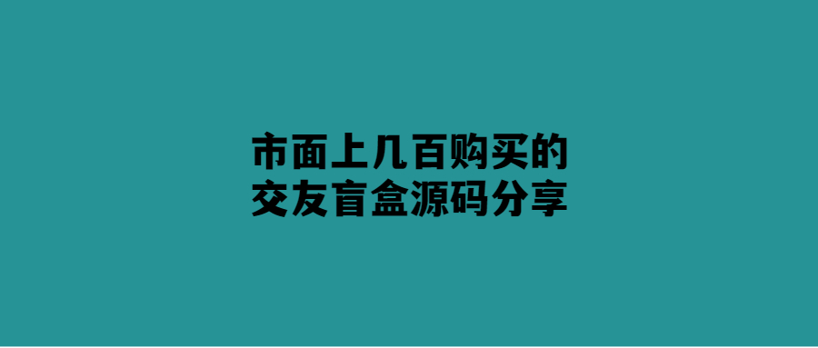 打造交友盲盒神器-幾百元源碼即可擁有！