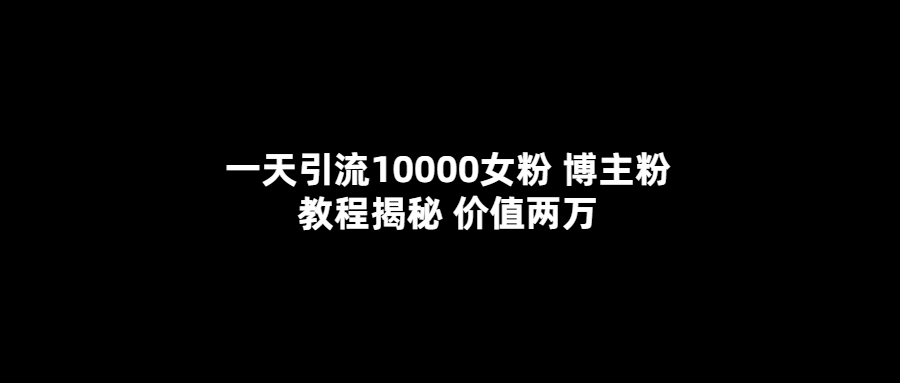 博主教你一天引流10000女粉-價值兩萬！