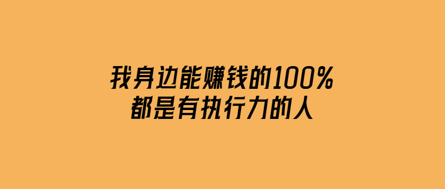 我身邊能賺錢的100%都是有執(zhí)行力的人
