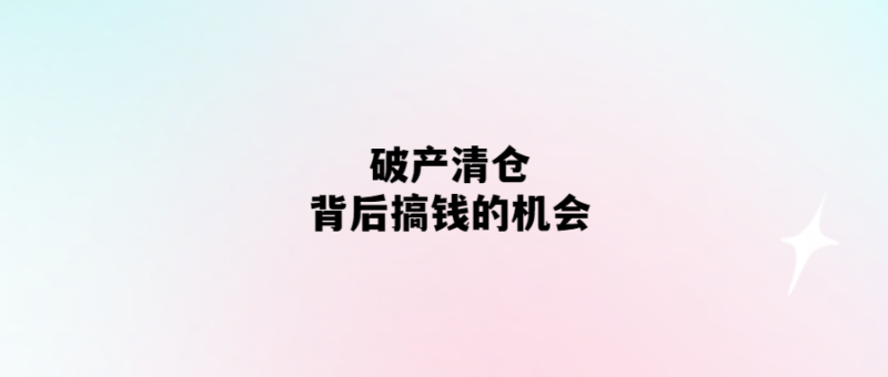 破產(chǎn)清倉-投資者的財富機遇！-愛分享導(dǎo)航