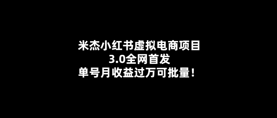 米杰小紅書3.0虛擬電商項目-月收益輕松過萬-批量可行！