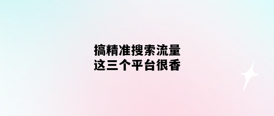 聚焦搜索流量-這三個平臺值得關注！
