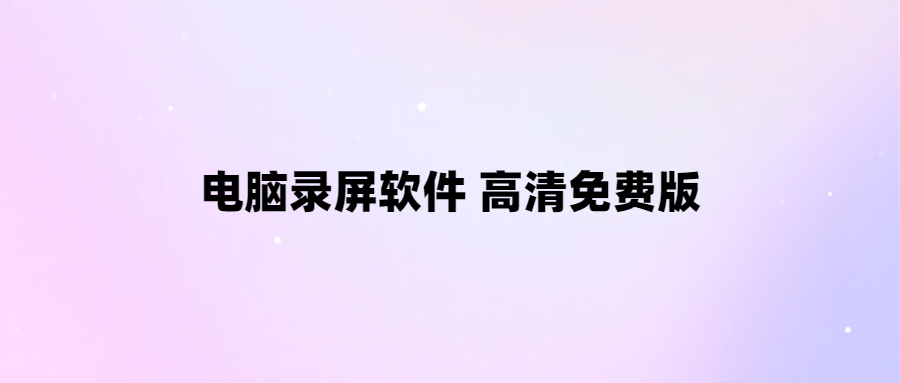 免費(fèi)高清電腦錄屏軟件推薦