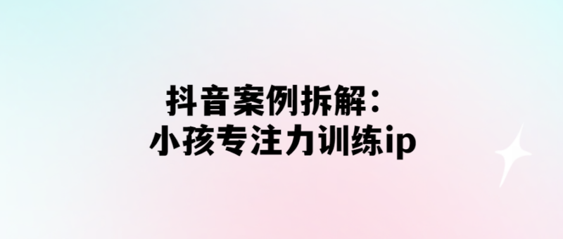 打造高效專注力：抖音小孩訓練ip解析-愛分享導航