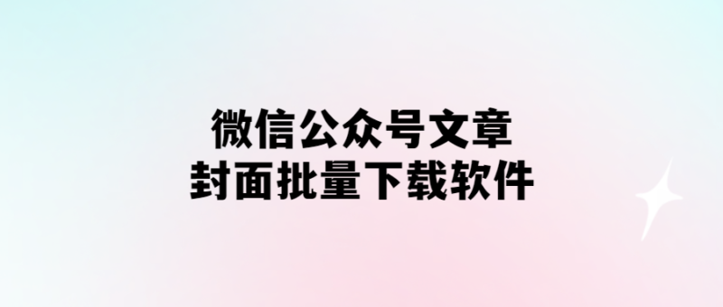 微信公眾號(hào)文章封面批量下載軟件-愛分享導(dǎo)航