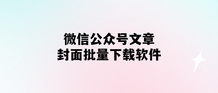 微信公眾號文章封面批量下載軟件-愛分享導航
