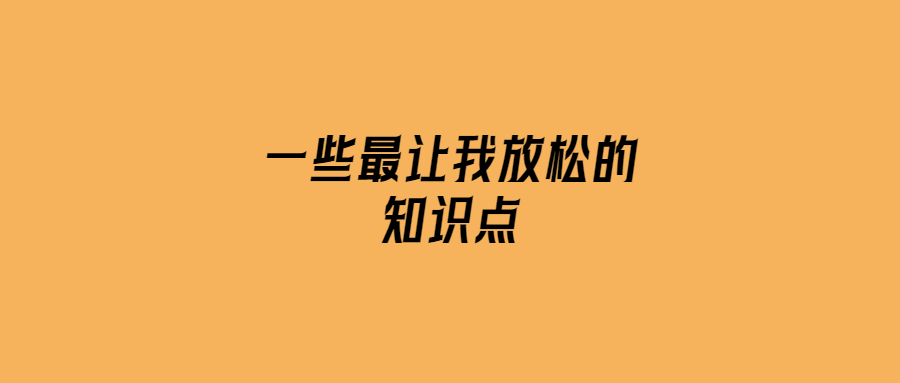一些最讓我放松的知識點-愛分享導航