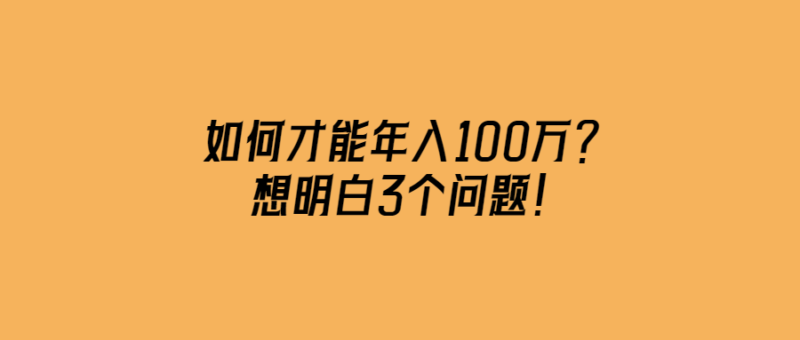 如何才能年入100萬(wàn)？想明白3個(gè)問(wèn)題！-愛(ài)分享導(dǎo)航