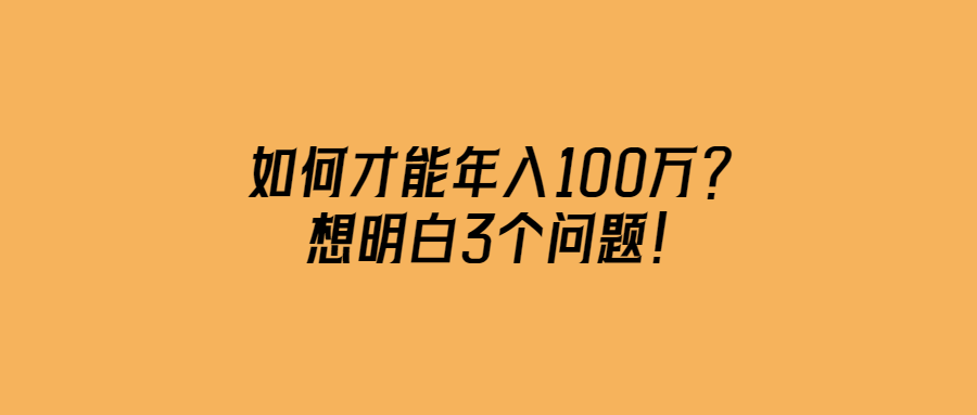如何才能年入100萬？想明白3個問題！-愛分享導航