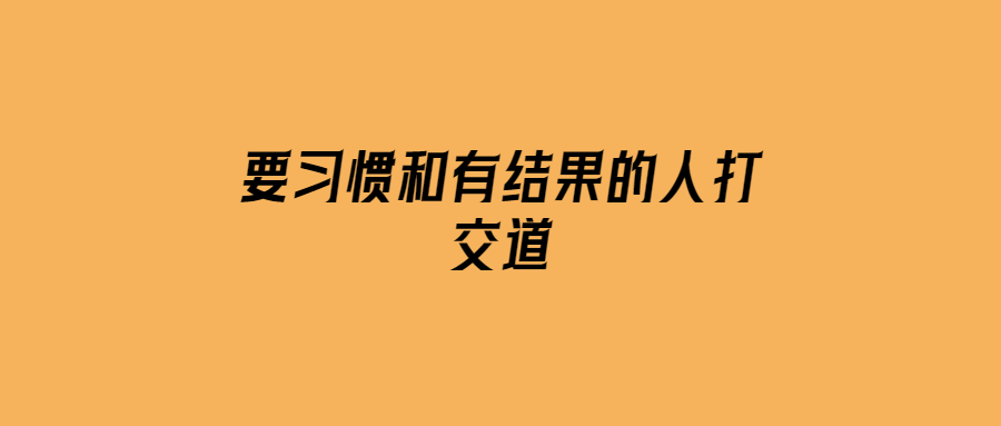 要習慣和有結(jié)果的人打交道-愛分享導航