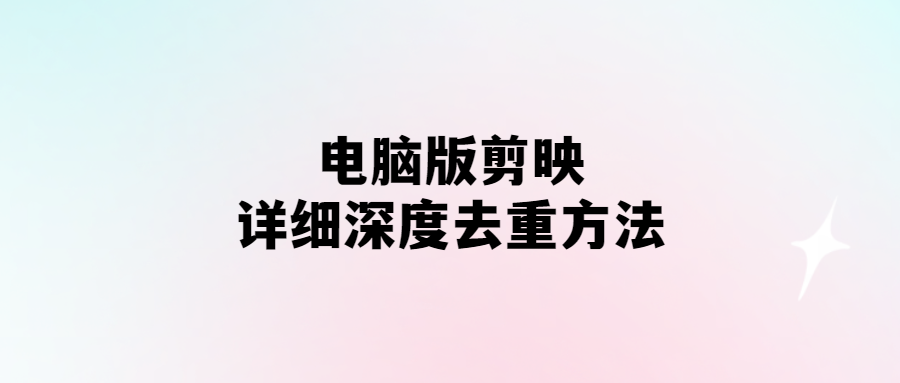 電腦版剪映-詳細深度去重方法-愛分享導航