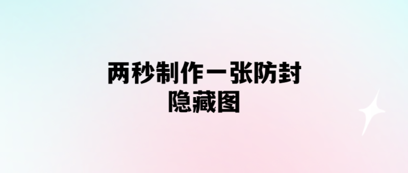 兩秒制作一張防封隱藏圖-愛分享導(dǎo)航