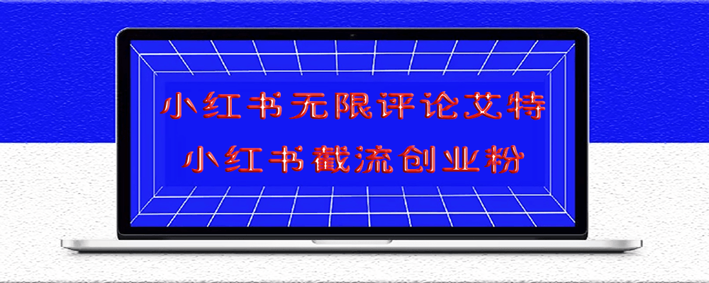 小紅書無限評(píng)論艾特小紅書截流創(chuàng)業(yè)粉