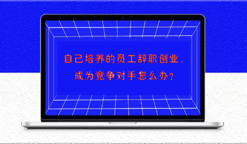 自己培養的員工辭職創業，成為競爭對手怎么辦？-愛分享導航