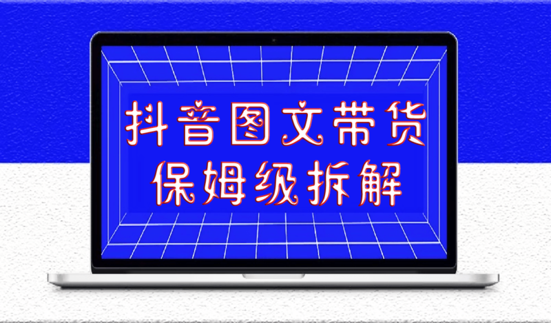抖音圖文帶貨_保姆級拆解-愛分享導航