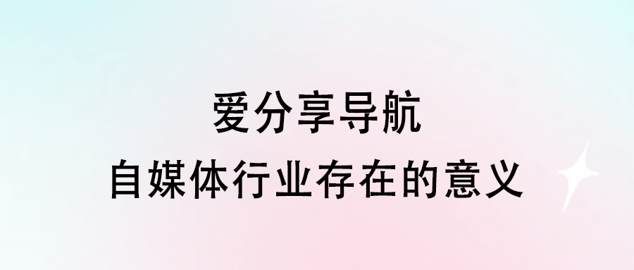 自媒體行業(yè)存在的意義-愛分享導(dǎo)航