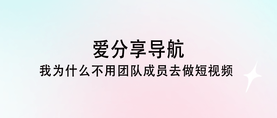 我為什么不用團隊成員去做短視頻-愛分享導航