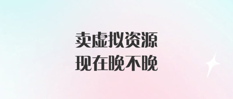 賣虛擬資源現在晚不晚-愛分享導航